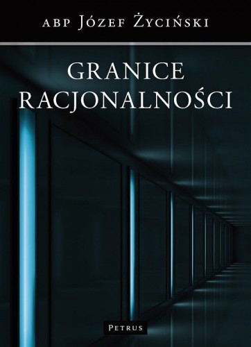 Granice racjonalności (książka) - Józef Życiński, Petrus, PETRUS WYDAWNICTWO, 2013 r., oprawa Miękka - 38873 9788377201565