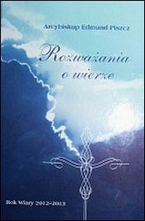 Rozważania o wierze. Rok Wiary 2012-2013 (książka) - Abp Edmund Piszcz, refleksyjna; Rok Wiary, Kuria Metropolitalna Archidiecezji Warmińskiej, 2012 r., oprawa twarda - 37696 9788387078935