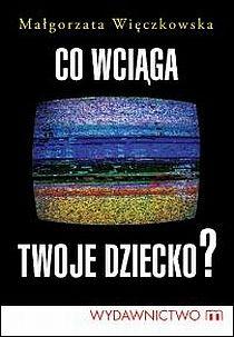 Co wciąga Twoje dziecko? (książka) - Małgorzata Więczkowska, rodzina, rodzice, Wydawnictwo M, 2012 r., oprawa miękka - 37661 9788375956658