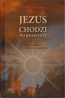 Jezus chodzi po Krakowie. Pięćdziesiątnica pierwszego roku kapłaństwa (książka) - ks. Michał Olszewski, kapłaństwo, Wydawnictwo Spes, 2012 r., oprawa Twarda - 35870 9788361189381