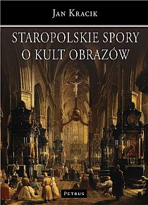 Staropolskie spory o kult obrazów (książka) - ks. Jan Kracik, naukowe, PETRUS WYDAWNICTWO, 2012 r., oprawa miękka - 35223 9788377200896