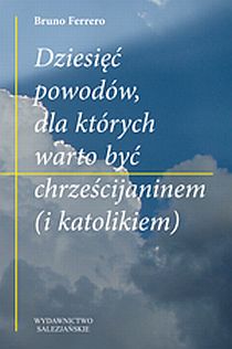Dziesięć powodów dla których warto być chrześcijaninem (i katolikiem) (książka) - Bruno Ferrero, popularnonaukowe, Wydawnictwo Salezjańskie - Warszawa, 2011 r., oprawa Miękka - 35012 9788372014139