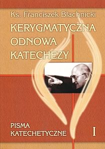 Kerygmatyczna odnowa katechezy. Pisma katechetyczne tom I (książka) - ks. Franciszek Blachnicki, naukowe, Wydawnictwo Salezjańskie - Warszawa, 2005 r., oprawa miękka - 34665 9788372012623