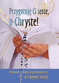 Przygotuję Ci serce, o Chryste! Dzienniczek dziecka przygotowującego się do I Komunii Świętej (książka) - Urszula Haśkiewicz, I Komunia św., Wydawnictwo Duszpasterstwa Rolników, 2019 r., oprawa miękka - 33622 9788374012973