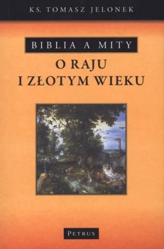 Biblia a mity o Raju i Złotym Wieku (książka) - ks. Tomasz Jelonek, naukowe, PETRUS WYDAWNICTWO, 2010 r., oprawa Miękka - 30155 9788361533719