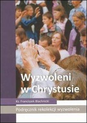 Wyzwoleni w Chrystusie. Podręcznik rekolekcji wyzwolenia (książka) - ks. Franciszek Blachnicki, homiletyka, Wydawnictwo Światło-Życie, 2009 r., oprawa miękka - 29086 9788375350319
