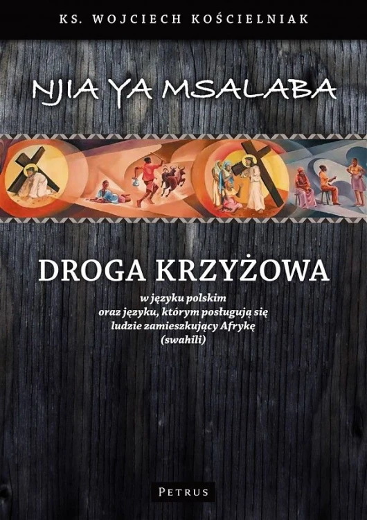Droga krzyżowa w języku polskim oraz języku, którym posługują się ludzie zamieszkujący Afrykę (swahili) (książka) - ks. Wojciech Kościelniak, Droga Krzyżowa, PETRUS WYDAWNICTWO, 2009 r., oprawa miękka - 28599 9788361533771