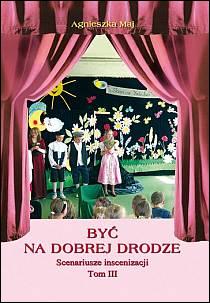 Być na dobrej drodze. Scenariusze inscenizacji TOM III (książka) - Agnieszka Maj, scenariusze; katecheci, wychowawcy, Wydawnictwo Instytut Teologiczny Księży Misjonarzy, 2009 r., oprawa miękka - 27897 9788372167941