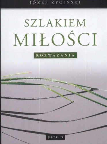 Szlakiem miłości. Rozważania (książka) - Józef Życiński, duchowość; myśli rozważania, PETRUS WYDAWNICTWO, 2009 r., oprawa miękka - 27777 9788361533726