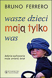 Wasze dzieci mają tylko was. Jedynie wychowanie może zmienić świat (książka) - Bruno Ferrero, katecheci, wychowawcy; rodzina, rodzice, Wydawnictwo Salezjańskie - Warszawa, 2014 r., oprawa miękka - 24783 9788372013729