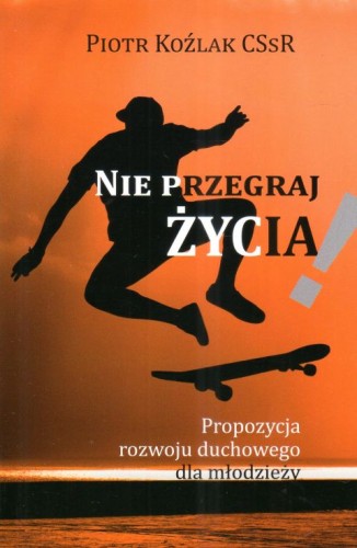 Nie przegraj życia! Propozycja rozwoju duchowego dla młodzieży według (książka) - Piotr Koźlak CSsR, młodzież; duchowość, Wydawnictwo Homo Dei, 2024 r., oprawa miękka - 24660 9788367767156