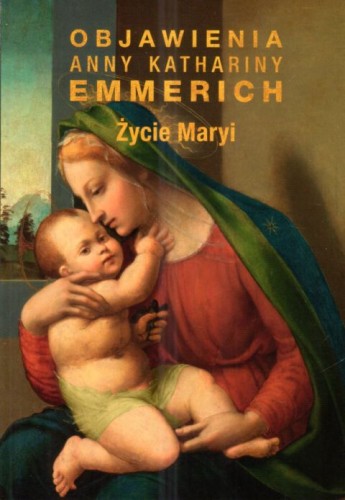 Życie Maryi (Objawienia Anny Katarzyny Emmerich) (książka) - Bł. Anna Katharina Emmerich, maryjne; biografie, Wydawnictwo M, 2008 r., oprawa miękka - 24397 9788380434820