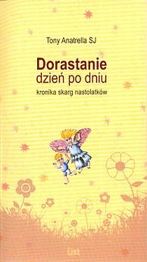 Dorastanie dzień po dniu. Kronika skarg nastolatków (książka) - Tony Anatrella SJ, rodzina, rodzice; psychologia, Stowarzyszenie Ewangelizacji przez Media LIST, 2007 r., oprawa miękka - 24273 9788360021255