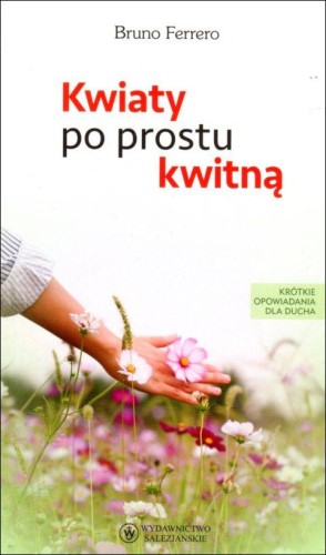 Kwiaty po prostu kwitną (książka) - Bruno Ferrero, młodzież; popularnonaukowe, Wydawnictwo Salezjańskie - Warszawa, 2019 r., oprawa miękka - 23168 9788372014979