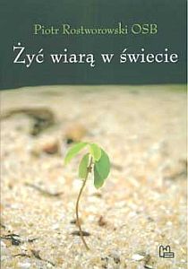 Żyć wiarą w świecie (książka) - Piotr Rostworowski OSB, modlitwa; duchowość, Wydawnictwo OO. Benedyktynów TYNIEC, 2012 r., oprawa miękka - 22283 9788373542082