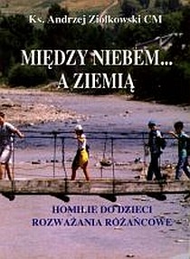 Między niebem... a ziemią. Homilie dla dzieci. Rozważania różańcowe (książka) - ks. Andrzej Ziółkowski CM, Różaniec św.; homiletyka, Wydawnictwo Instytut Teologiczny Księży Misjonarzy, 2007 r., oprawa miękka - 22198 9788372166425