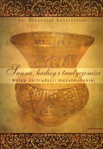 Sunna, hadisy i tradycjoniści. Wstęp do tradycji muzułmańskiej (książka) - ks. Krzysztof Kościelniak, religie świata, Wydawnictwo Unum, 2006 r., oprawa miękka - 20819 9788389256591