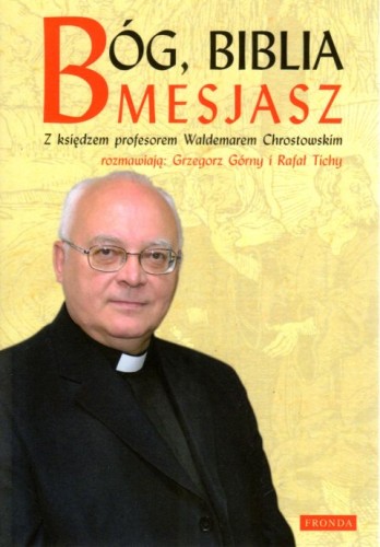 Bóg, Biblia, Mesjasz. Z ks. prof. W. Chrostowskim rozmawiają G. Górny, R. Tichy (książka) - ks. Waldemar Chrostowski, Grzegorz Górny, R. Tichy, biografie, Wydawnictwo Fronda, oprawa miękka - 18801 9788380797956