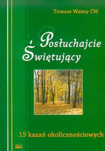 Posłuchajcie Świętujący - 15 kazań okolicznościowych (książka) - Tomasz Ważny CM, homiletyka, FIDES, 2005 r., oprawa miękka - 17657 9788389016546