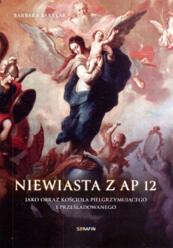 Niewiasta z Ap 12, jako obraz Kościoła pielgrzymującego i prześladowanego (książka) - Barbara Barylak, maryjne, SERAFIN, 2022 r., oprawa miękka - 16456 9788366779488