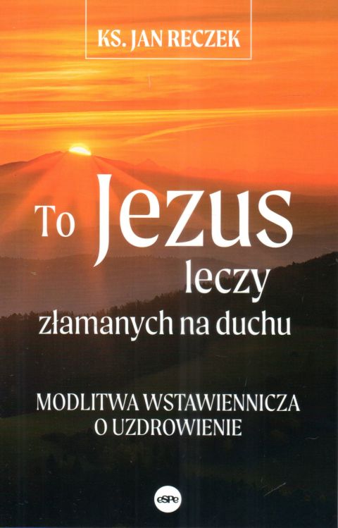 To Jezus leczy złamanych na duchu - modlitwa wstawiennicza o uzdrowienie (książka) - ks. Jan Reczek, duchowość; modlitwa, Wydawnictwo eSPe, 2025 r., oprawa miękka - 15643 9788384040249