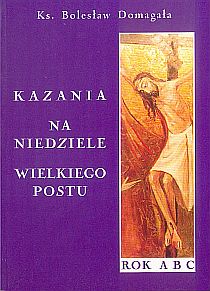 Kazania na niedziele Wielkiego Postu  ROK ABC (książka) - ks. Bolesław Domagała, Wielkanoc Wielki Post; homiletyka, DOMAGAŁA, 2005 r., oprawa Miękka - 14426 9788391904817
