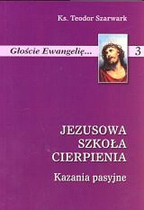 Jezusowa szkoła cierpienia - kazania pasyjne (książka) - ks. Teodor Szarwark, Wielkanoc Wielki Post, Wydawnictwo Instytut Teologiczny Księży Misjonarzy, 2005 r., oprawa miękka - 14389 9788372165152