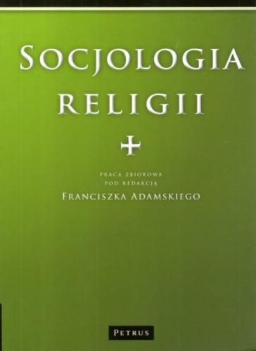 Socjologia religii (książka) - Franciszek Adamski, Petrus, PETRUS WYDAWNICTWO, 2011 r., oprawa miękka - 13371 9788361533313