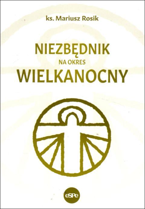 Niezbędnik na okres Wielkanocny (książka) - ks. Mariusz Rosik, Wielkanoc; objawienia, cuda, Wydawnictwo eSPe, 2022 r., oprawa miękka - 13109 9788382011036