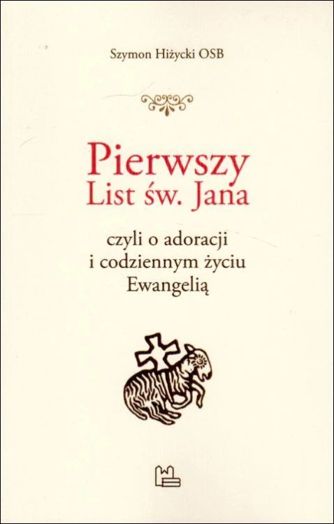 Pierwszy List św. Jana czyli o adoracji i codziennym życiu Ewangelią (książka) - Szymon Hiżycki, Biblia, Wydawnictwo OO. Benedyktynów TYNIEC, 2021 r., oprawa miękka - 11633 9788382051322