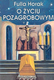 O życiu pozagrobowym (książka) - Fulla Horak, objawienia, cuda, Wydawnictwo Arka - Wrocław, 2017 r., oprawa Miękka - 04568 9788396062062