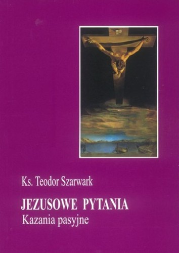 Jezusowe pytania - kazania pasyjne (książka) - ks. Teodor Szarwark, homiletyka, Wydawnictwo Instytut Teologiczny Księży Misjonarzy, 2001 r., oprawa miękka - 10801 9788372160874