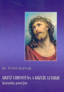 Krzyż Chrystusa a krzyże ludzkie - kazania pasyjne (książka) - ks. Teodor Szarwark, Wielkanoc Wielki Post, Wydawnictwo Instytut Teologiczny Księży Misjonarzy, 2004 r., oprawa miękka - 10745 9788372164247