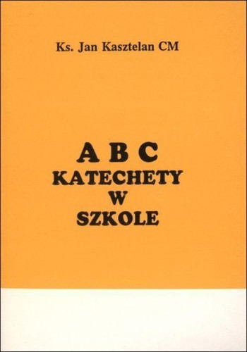 ABC katechety w szkole (książka) - ks. Jan Kasztelan CM, katecheci, wychowawcy, Wydawnictwo Instytut Teologiczny Księży Misjonarzy, 1994 r., oprawa broszurowa miękka - 09287 9788386231201
