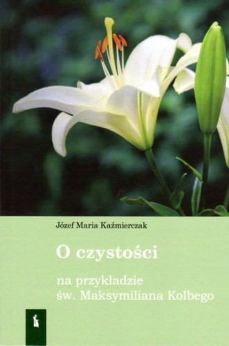 O czystości, na przykładzie św. Maksymiliana Kolbego (książka) - Józefa Maria Kaźmierczak, m.m kolbe, Wydawnictwo Bratni Zew, 2021 r., oprawa miękka - 09080 9788374854030
