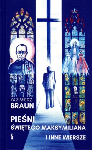 Pieśni świętego Maksymiliana i inne wiersze (książka) - Kazimierz Braun, m.m kolbe, Wydawnictwo Bratni Zew, 2021 r., oprawa twarda - 09076 9788374853941