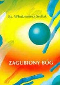 Zagubiony Bóg - rekolekcje dla młodzieży (książka) - ks. Włodzimierz Sedlak, homiletyka, Wydawnictwo Pallottinum, 1996 r., oprawa miękka - 08786 9788370142674