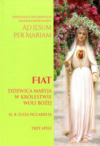 Fiat. Dziewica Maryja w Królestwie Woli Bożej. Trzy apele (książka) - Luiza Piccarreta, maryjne, Wydawnictwo Apostolicum, 2021 r., oprawa twarda - 07588 9788379192113