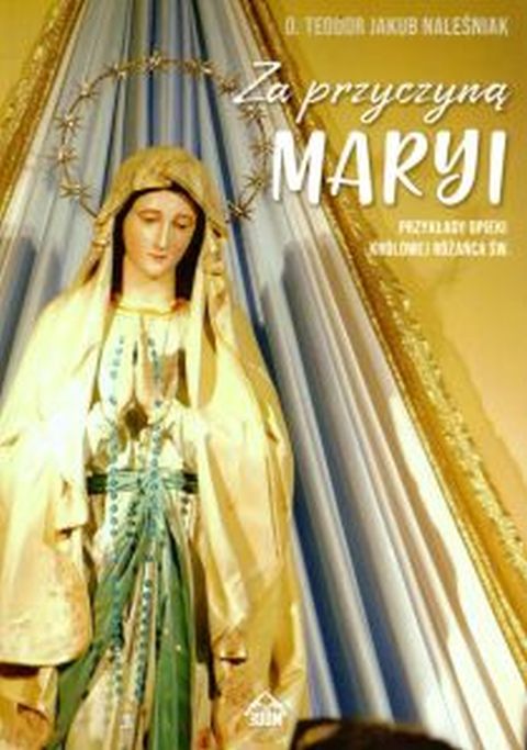 Za przyczyną Maryi. Przykłady opieki Królowej Różańca Św. (książka) - o. Teodor Jakub Naleśniak, wyprzedaż, WYDAWNICTWO 3DOM, 2021 r., oprawa miękka - 07204 9788366227583