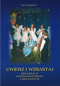 Uwierz i wzrastaj - inscenizacje bożonarodzeniowe i wielkanocne (książka) - Ewa Wypych, scenariusze; Boże Narodzenie, Adwent; Wielkanoc Wielki Post, Wydawnictwo Instytut Teologiczny Księży Misjonarzy, 2001 r., oprawa miękka - 07115 9788372162410