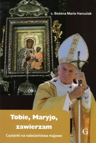 Tobie, Maryjo, zawierzam. Czytanki na nabożeństwo majowe (książka) - s. Bożena Maria Hanusiak, maryjne, Wydawnictwo Archidiecezji Lubelskiej GAUDIUM, 2020 r., oprawa miękka - 06513 9788375483437