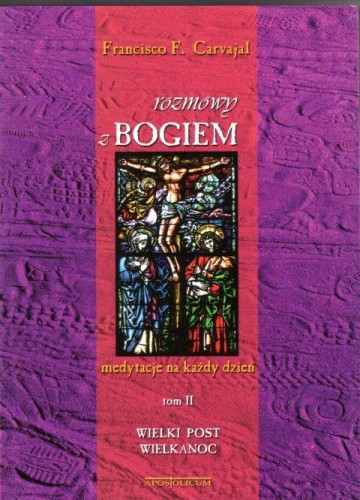 Rozmowy z Bogiem tom II Wielki Post, Wielkanoc. Medytacje na każdy ... (książka) - Francisco Fernandez Carvajal, komentarze do czytań; duchowość; myśli rozważania, Wydawnictwo Apostolicum, 2008 r., oprawa miękka - 05863 9788370315788