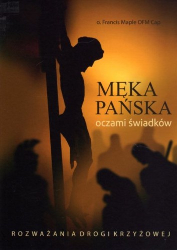 Męka Pańska oczami świadków. Rozważania drogi krzyżowej (książka) - o. Francis Maple, Droga Krzyżowa, Wydawnictwo Michalineum, 2021 r., oprawa miękka - 05647 9788370197117