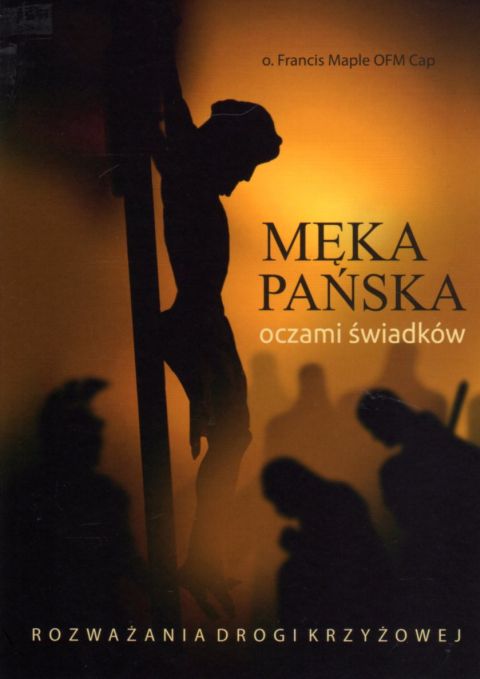 Męka Pańska oczami świadków. Rozważania drogi krzyżowej (książka) - o. Francis Maple, Droga Krzyżowa, Wydawnictwo Michalineum, 2021 r., oprawa miękka - 05647 9788370197117
