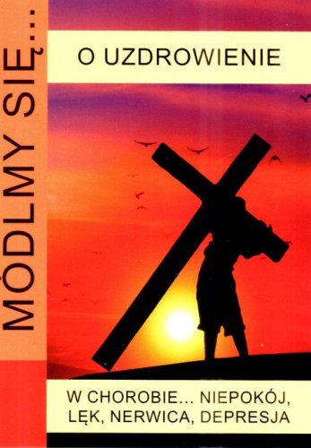 Módlmy się... o uzdrowienie w chorobie... niepokój, lęk, nerwica, depresja (książka) - -, nowenny i modlitwy, WYD. JUT, 2024 r., oprawa miękka - 04857 9788367903158