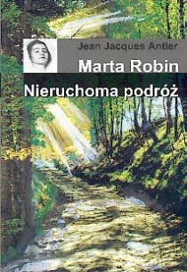 Marta Robin. Nieruchoma podróż (książka) - Jean Jacques Antier, biografie, Archidiecezjalne Wydawnictwo Łódzkie, 2014 r., oprawa miękka - 03590 9788387931964
