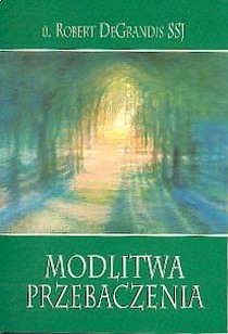 Modlitwa przebaczenia (książka) - o. Robert DeGrandis SSJ, modlitwa, Wydawnictwo Odnowy w Duchu św. - Łódź, 2019 r., oprawa miękka - 03572 9788367126250
