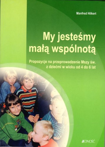 My jesteśmy małą wspólnotą. Propozycje na przeprowadzenie Mszy Św. z dziećmi w wieku od 4 do 6 lat (książka) - Manfred Hilkert, homiletyka, Wydawnictwo Jedność, 2003 r., oprawa miękka - 03362 9798372244146