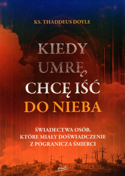 Kiedy umrę, chcę iść do nieba (książka) - ks. Thaddeus Doyle, życie po życiu, ESPRIT, 2023 r., oprawa miękka ze skrzydełkami - 03146 9788367742238