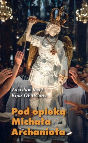 Pod opieką Michała Archanioła (książka) - Zdzisław Józef Kijas, anioły, Wydawnictwo Michalineum, 2018 r., oprawa miękka ze skrzydełkami - 01879 9788393897339